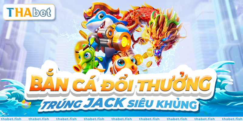 Bắn cá đổi thưởng, trúng jack siêu khủng