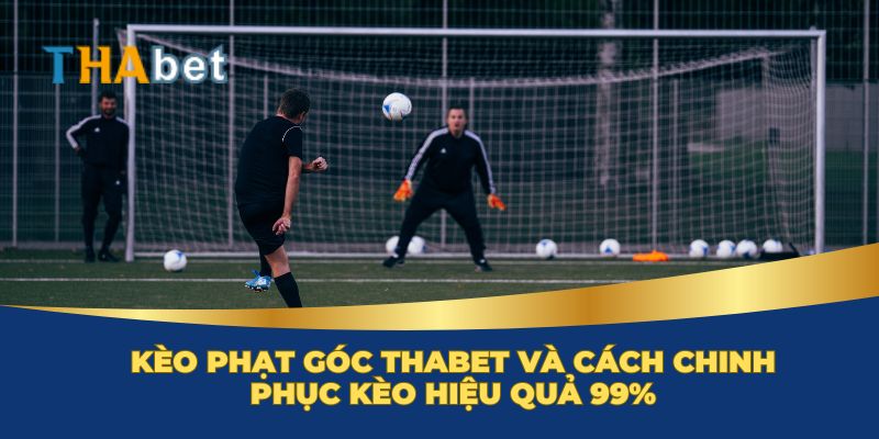 Thế nào là kèo phạt góc Thabet?